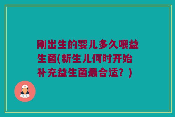 刚出生的婴儿多久喂益生菌(新生儿何时开始补充益生菌最合适？)