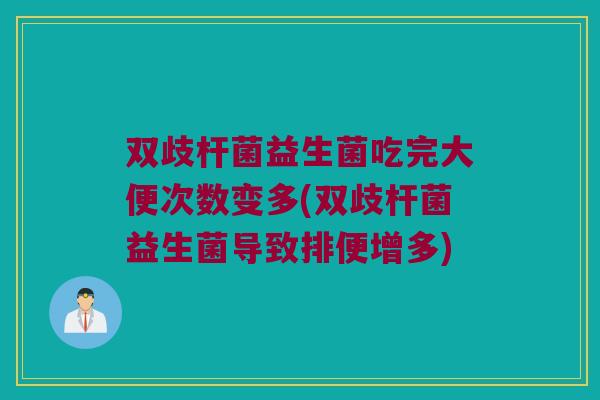 双歧杆菌益生菌吃完大便次数变多(双歧杆菌益生菌导致排便增多)