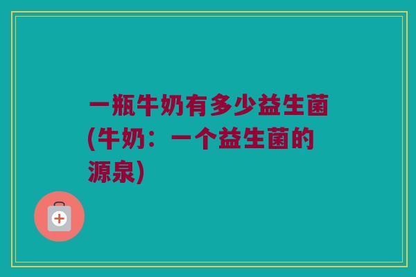 一瓶牛奶有多少益生菌(牛奶：一个益生菌的源泉)