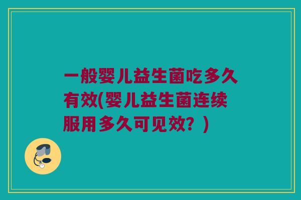 一般婴儿益生菌吃多久有效(婴儿益生菌连续服用多久可见效？)