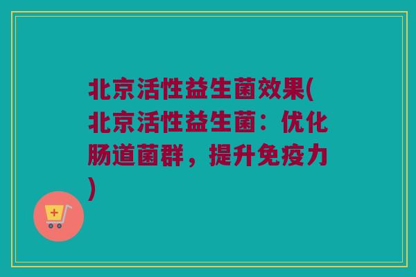 北京活性益生菌效果(北京活性益生菌：优化肠道菌群，提升免疫力)