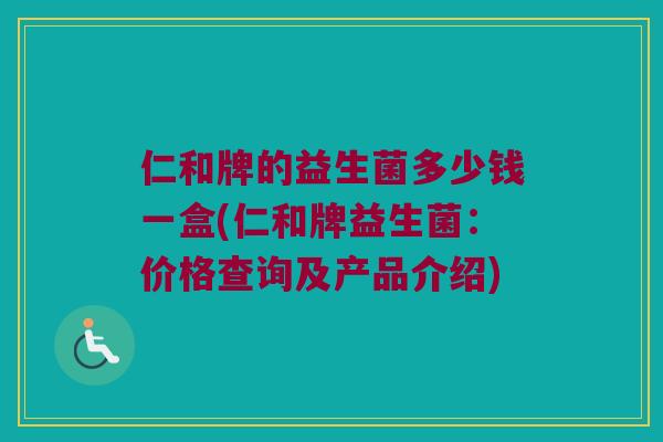 仁和牌的益生菌多少钱一盒(仁和牌益生菌：价格查询及产品介绍)