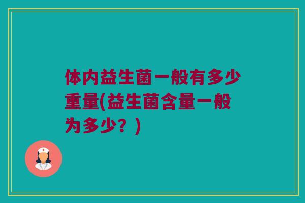 体内益生菌一般有多少重量(益生菌含量一般为多少？)