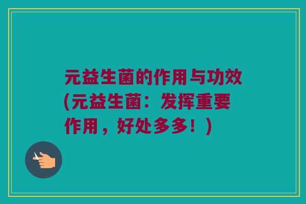 元益生菌的作用与功效(元益生菌：发挥重要作用，好处多多！)