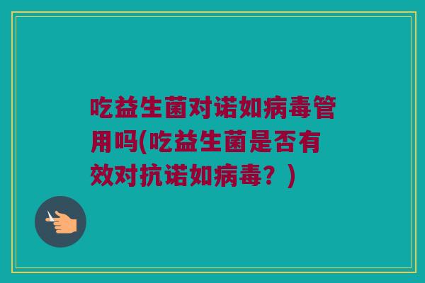 吃益生菌对诺如病毒管用吗(吃益生菌是否有效对抗诺如病毒？)