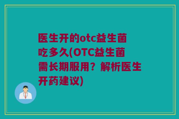 医生开的otc益生菌吃多久(OTC益生菌需长期服用？解析医生开药建议)