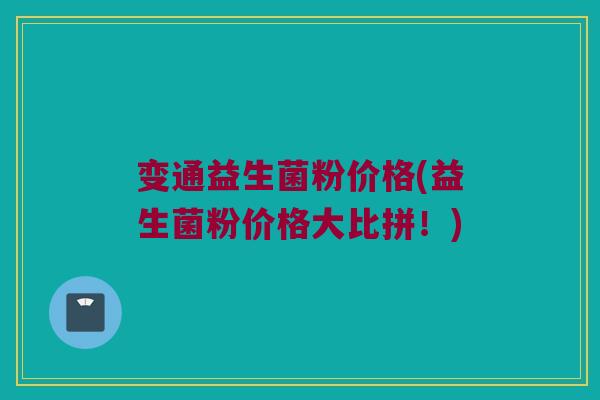 变通益生菌粉价格(益生菌粉价格大比拼！)