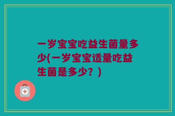 一岁宝宝吃益生菌量多少(一岁宝宝适量吃益生菌是多少？)