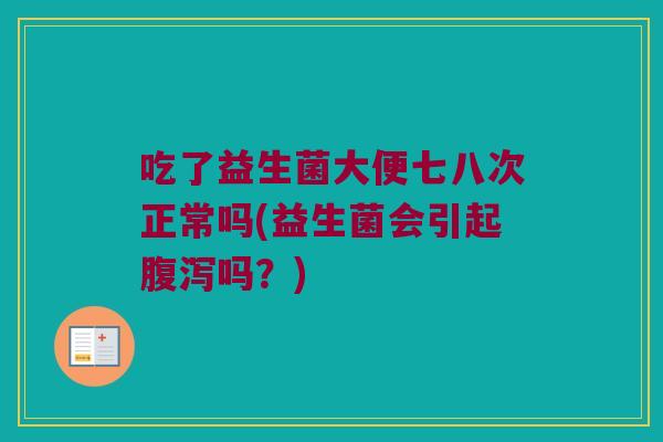 吃了益生菌大便七八次正常吗(益生菌会引起腹泻吗？)