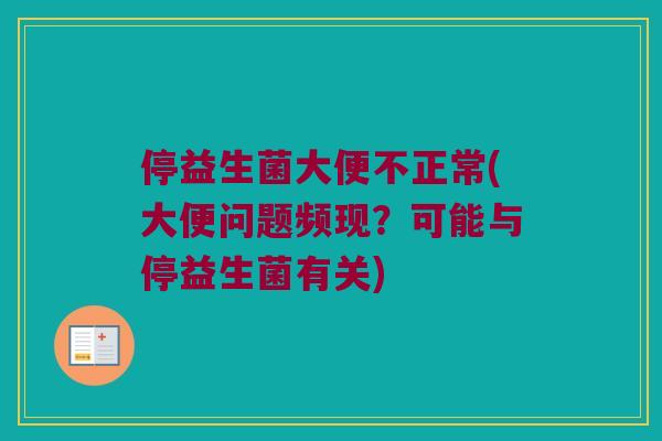 停益生菌大便不正常(大便问题频现？可能与停益生菌有关)