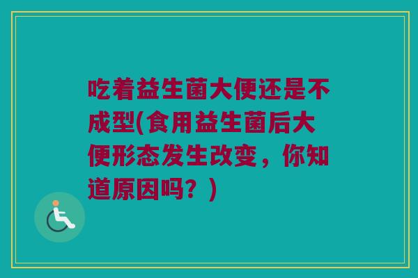 吃着益生菌大便还是不成型(食用益生菌后大便形态发生改变，你知道原因吗？)