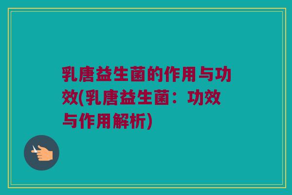 乳唐益生菌的作用与功效(乳唐益生菌：功效与作用解析)
