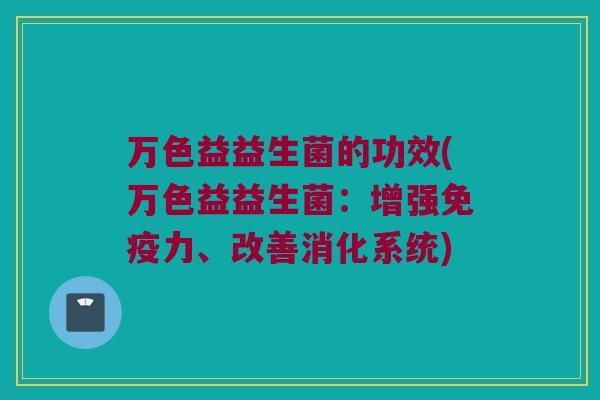 万色益益生菌的功效(万色益益生菌：增强免疫力、改善消化系统)
