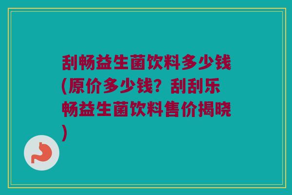 刮畅益生菌饮料多少钱(原价多少钱？刮刮乐畅益生菌饮料售价揭晓)