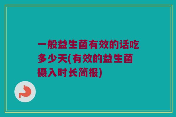 一般益生菌有效的话吃多少天(有效的益生菌摄入时长简报)