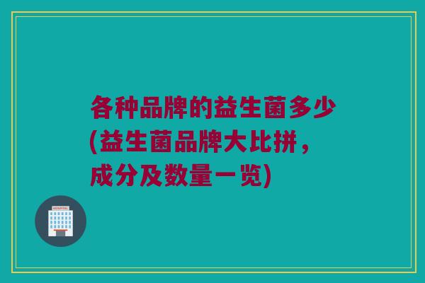 各种品牌的益生菌多少(益生菌品牌大比拼，成分及数量一览)