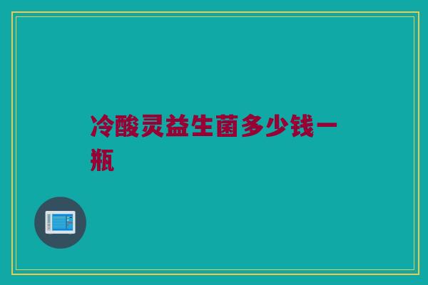 冷酸灵益生菌多少钱一瓶