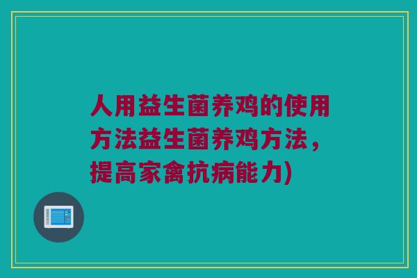 人用益生菌养鸡的使用方法益生菌养鸡方法，提高家禽抗病能力)