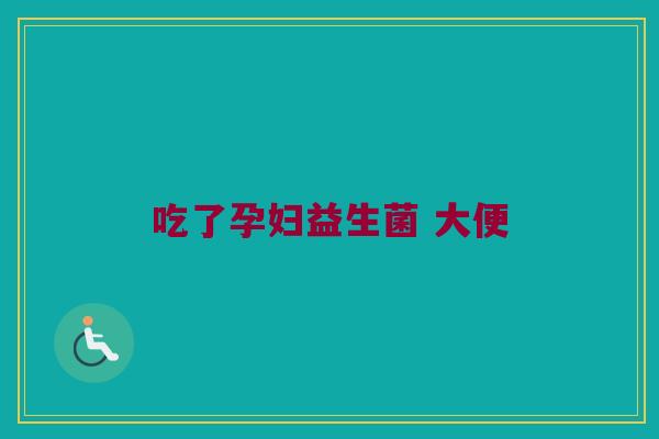 吃了孕妇益生菌 大便