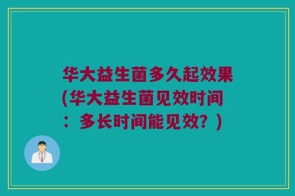 华大益生菌多久起效果(华大益生菌见效时间：多长时间能见效？)