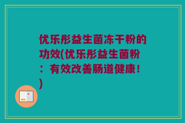 优乐彤益生菌冻干粉的功效(优乐彤益生菌粉：有效改善肠道健康！)