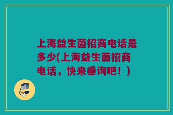 上海益生菌招商电话是多少(上海益生菌招商电话，快来垂询吧！)
