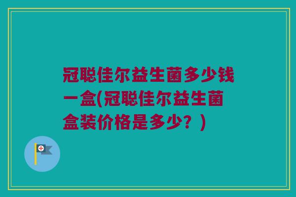 冠聪佳尔益生菌多少钱一盒(冠聪佳尔益生菌盒装价格是多少？)