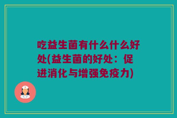 吃益生菌有什么什么好处(益生菌的好处：促进消化与增强免疫力)