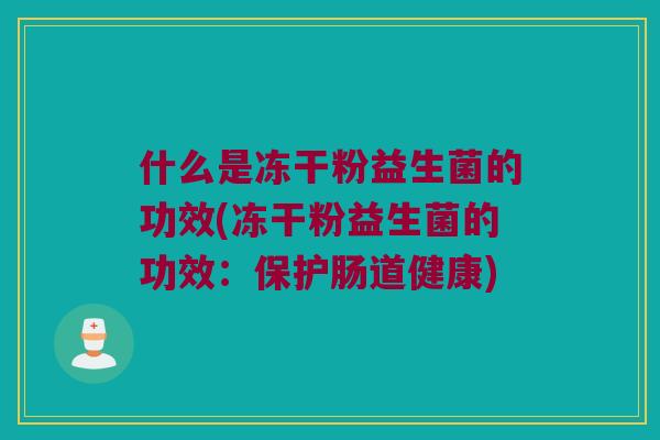 什么是冻干粉益生菌的功效(冻干粉益生菌的功效：保护肠道健康)