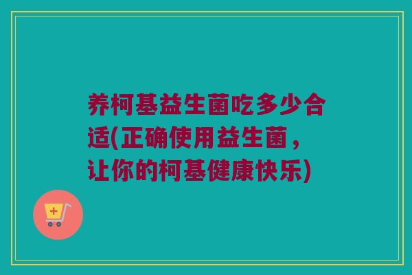 养柯基益生菌吃多少合适(正确使用益生菌，让你的柯基健康快乐)