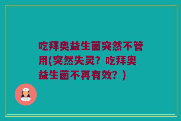 吃拜奥益生菌突然不管用(突然失灵？吃拜奥益生菌不再有效？)