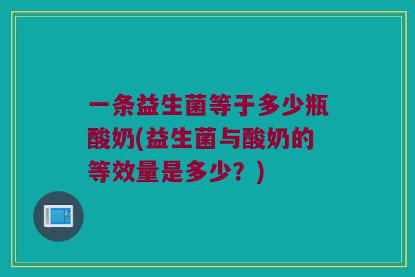 一条益生菌等于多少瓶酸奶(益生菌与酸奶的等效量是多少？)