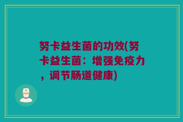 努卡益生菌的功效(努卡益生菌：增强免疫力，调节肠道健康)