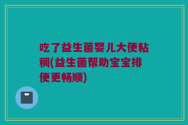 吃了益生菌婴儿大便粘稠(益生菌帮助宝宝排便更畅顺)