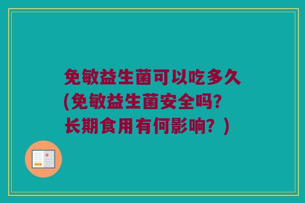 免敏益生菌可以吃多久(免敏益生菌安全吗?长期食用有何影响?) 免敏益生菌可以吃多久(免敏益生菌安全吗?长期食用有何影响?)