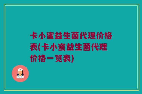 卡小蜜益生菌代理价格表(卡小蜜益生菌代理价格一览表)