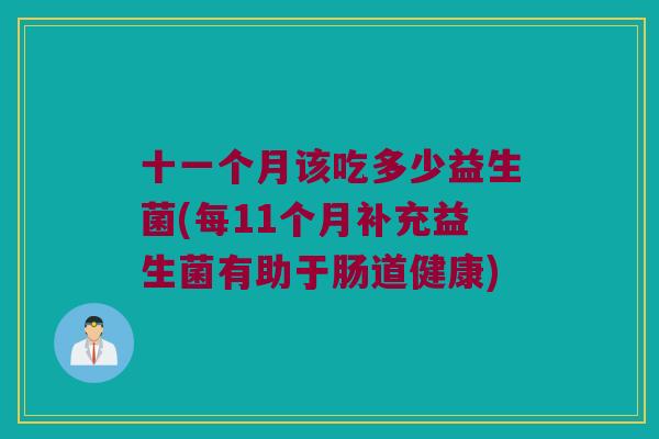 十一个月该吃多少益生菌(每11个月补充益生菌有助于肠道健康)