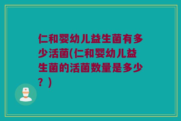 仁和婴幼儿益生菌有多少活菌(仁和婴幼儿益生菌的活菌数量是多少？)