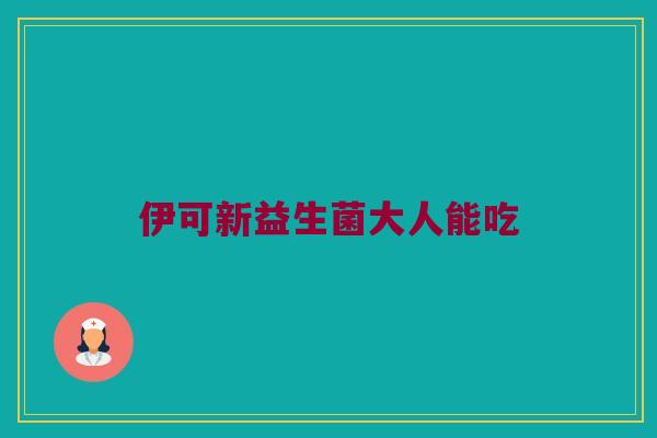 伊可新益生菌大人能吃