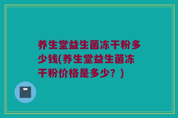 养生堂益生菌冻干粉多少钱(养生堂益生菌冻干粉价格是多少？)