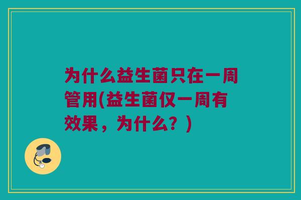 为什么益生菌只在一周管用(益生菌仅一周有效果，为什么？)