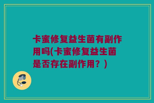 卡蜜修复益生菌有副作用吗(卡蜜修复益生菌是否存在副作用？)