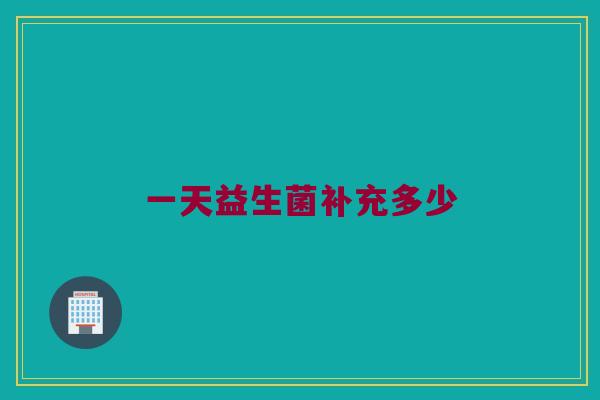 一天益生菌补充多少