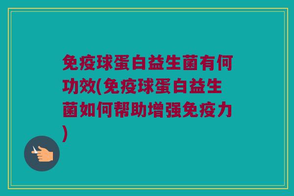 免疫球蛋白益生菌有何功效(免疫球蛋白益生菌如何帮助增强免疫力)