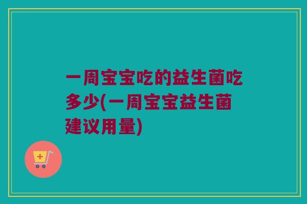 一周宝宝吃的益生菌吃多少(一周宝宝益生菌建议用量)