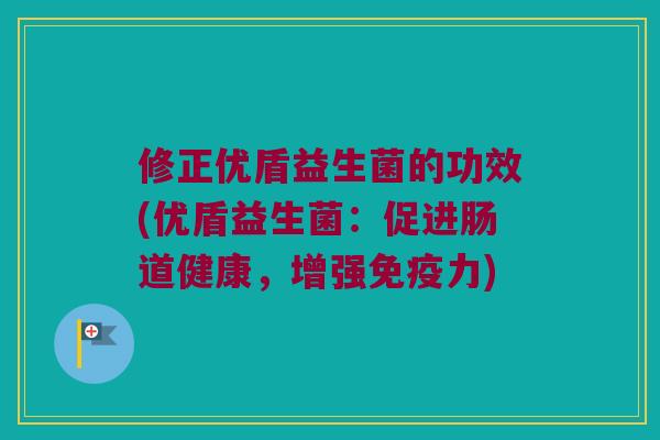 修正优盾益生菌的功效(优盾益生菌：促进肠道健康，增强免疫力)
