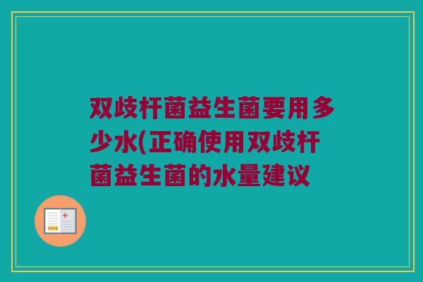双歧杆菌益生菌要用多少水(正确使用双歧杆菌益生菌的水量建议