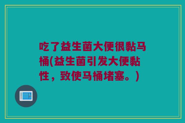 吃了益生菌大便很黏马桶(益生菌引发大便黏性，致使马桶堵塞。)
