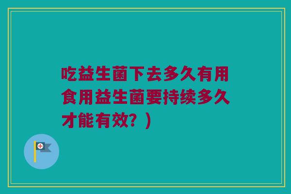 吃益生菌下去多久有用食用益生菌要持续多久才能有效？)