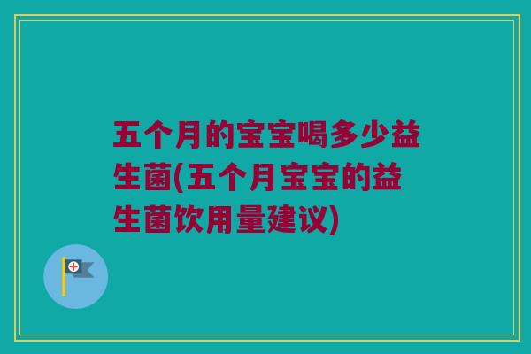 五个月的宝宝喝多少益生菌(五个月宝宝的益生菌饮用量建议)